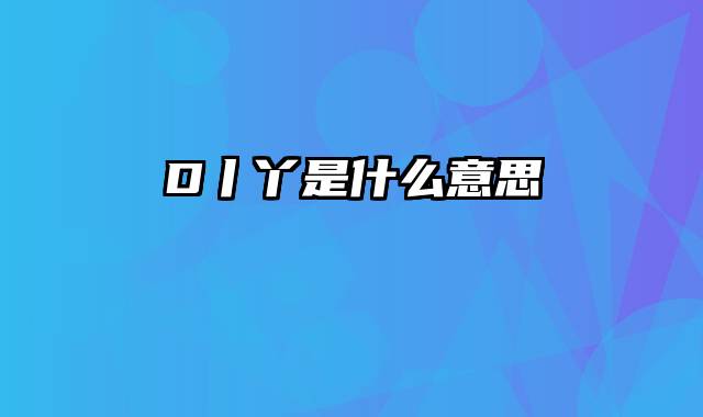 D丨丫是什么意思