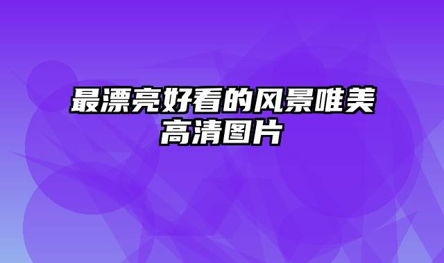 最漂亮好看的风景唯美高清图片