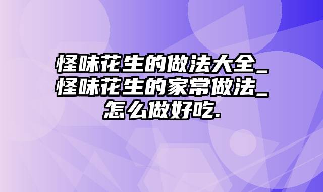 怪味花生的做法大全_怪味花生的家常做法_怎么做好吃.