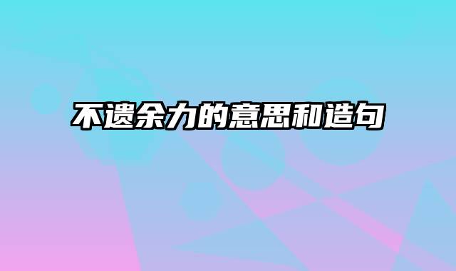 不遗余力的意思和造句