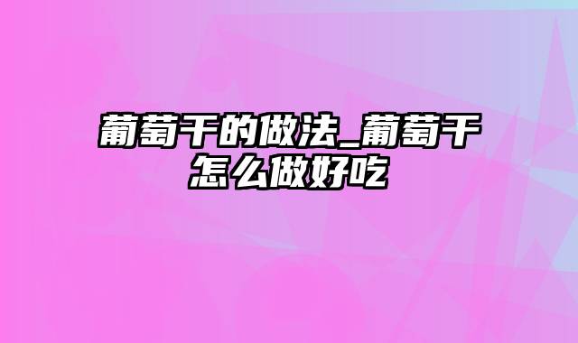 葡萄干的做法_葡萄干怎么做好吃