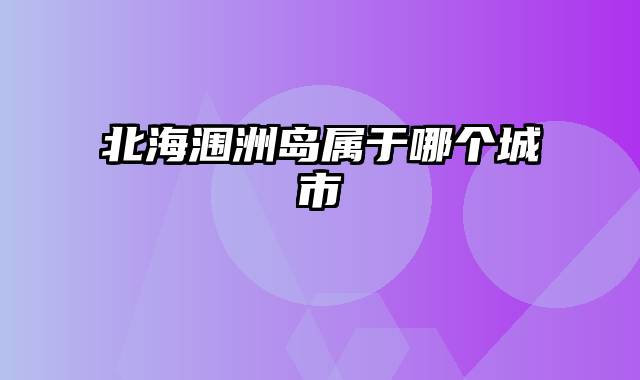 北海涠洲岛属于哪个城市