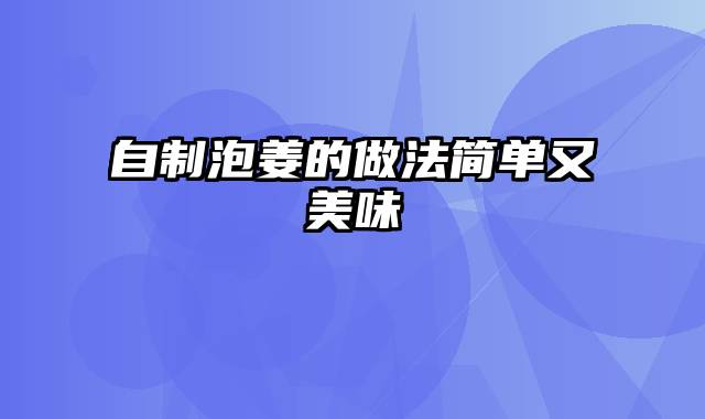 自制泡姜的做法简单又美味