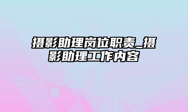 摄影助理岗位职责_摄影助理工作内容