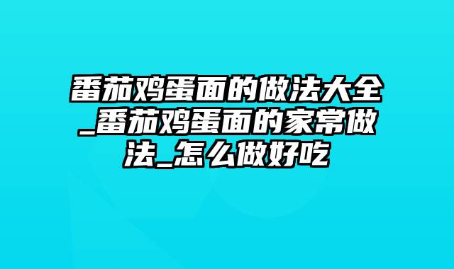 番茄鸡蛋面的做法大全_番茄鸡蛋面的家常做法_怎么做好吃