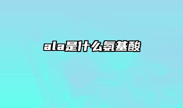 ala是什么氨基酸