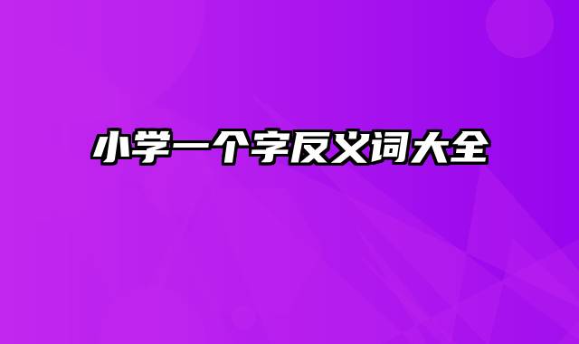 小学一个字反义词大全