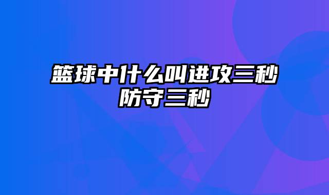 篮球中什么叫进攻三秒防守三秒