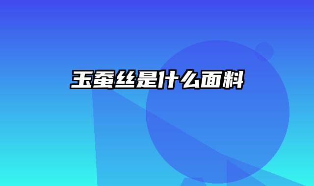 玉蚕丝是什么面料