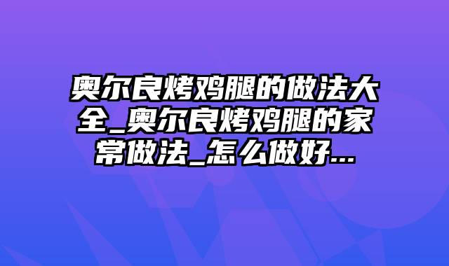 奥尔良烤鸡腿的做法大全_奥尔良烤鸡腿的家常做法_怎么做好...