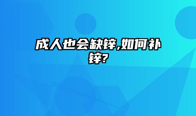 成人也会缺锌,如何补锌?