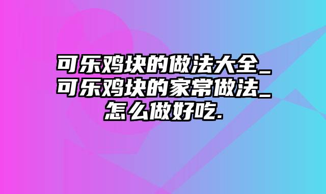 可乐鸡块的做法大全_可乐鸡块的家常做法_怎么做好吃.