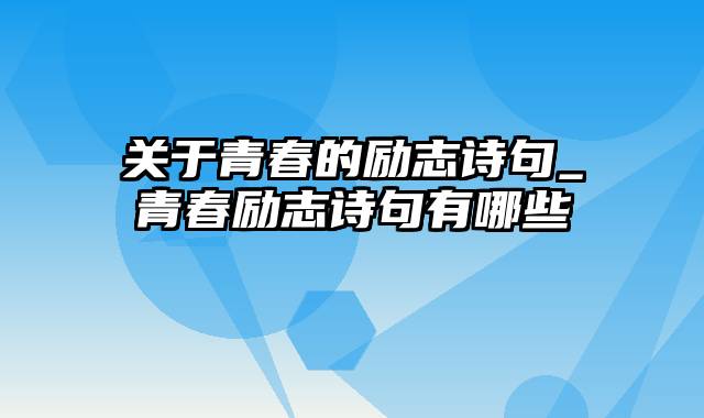 关于青春的励志诗句_青春励志诗句有哪些