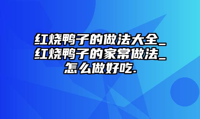 红烧鸭子的做法大全_红烧鸭子的家常做法_怎么做好吃.