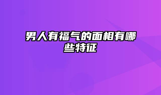 男人有福气的面相有哪些特征