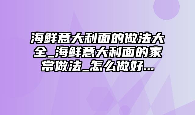 海鲜意大利面的做法大全_海鲜意大利面的家常做法_怎么做好...