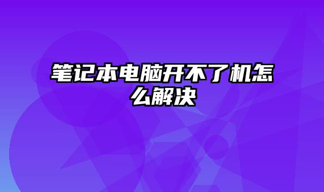 笔记本电脑开不了机怎么解决