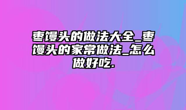 枣馒头的做法大全_枣馒头的家常做法_怎么做好吃.