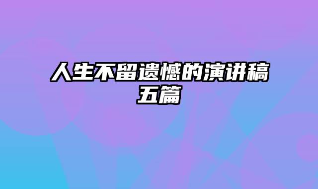 人生不留遗憾的演讲稿五篇