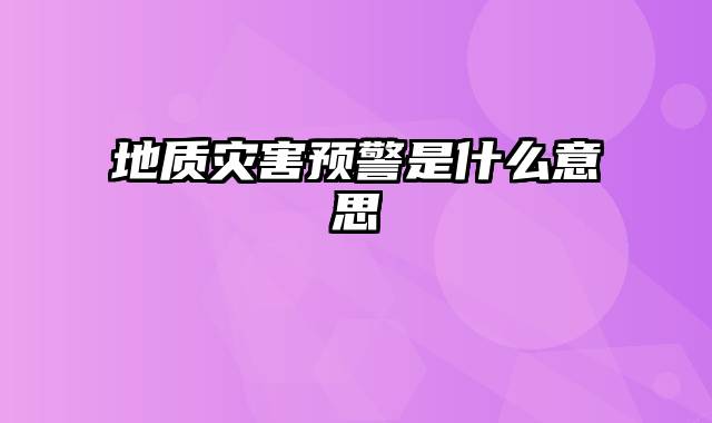 地质灾害预警是什么意思