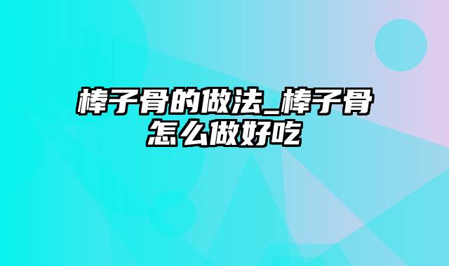 棒子骨的做法_棒子骨怎么做好吃