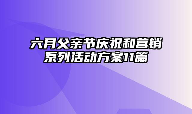 六月父亲节庆祝和营销系列活动方案11篇