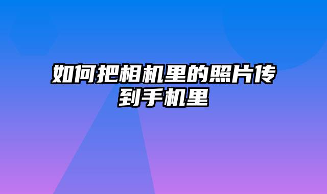 如何把相机里的照片传到手机里