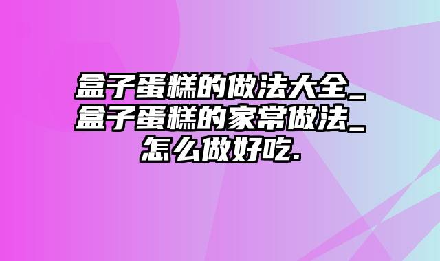 盒子蛋糕的做法大全_盒子蛋糕的家常做法_怎么做好吃.