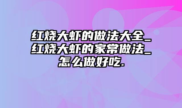 红烧大虾的做法大全_红烧大虾的家常做法_怎么做好吃.