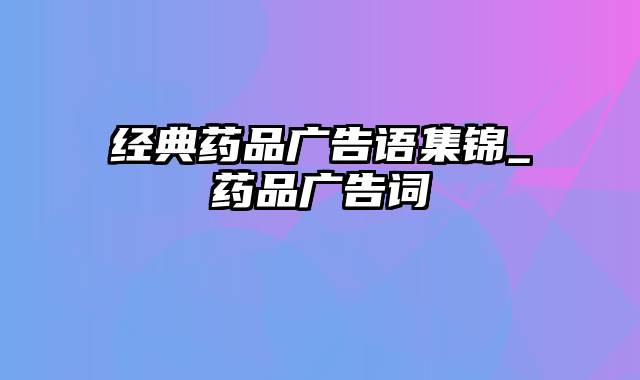 经典药品广告语集锦_药品广告词