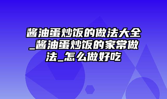 酱油蛋炒饭的做法大全_酱油蛋炒饭的家常做法_怎么做好吃