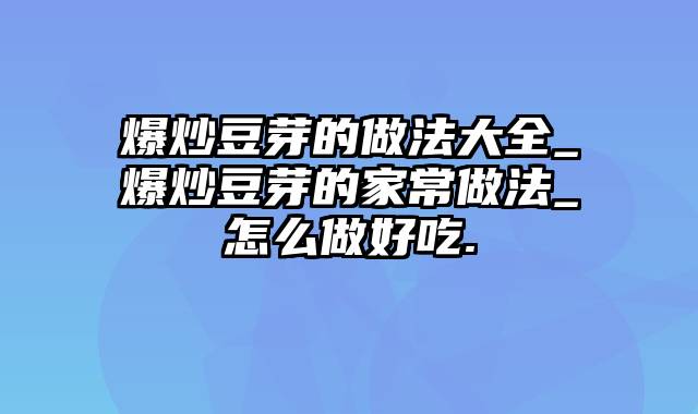 爆炒豆芽的做法大全_爆炒豆芽的家常做法_怎么做好吃.