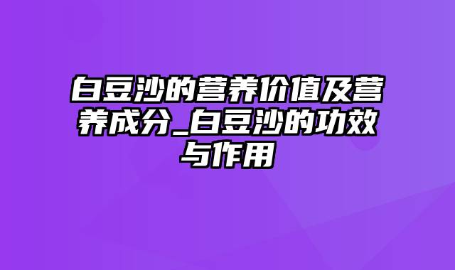 白豆沙的营养价值及营养成分_白豆沙的功效与作用