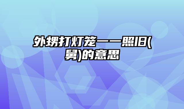 外甥打灯笼一一照旧(舅)的意思