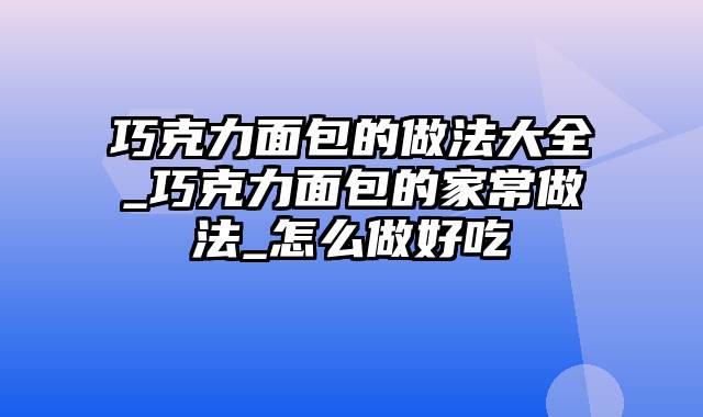 巧克力面包的做法大全_巧克力面包的家常做法_怎么做好吃