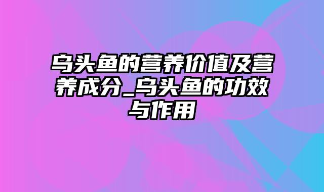 乌头鱼的营养价值及营养成分_乌头鱼的功效与作用