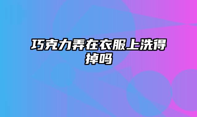巧克力弄在衣服上洗得掉吗