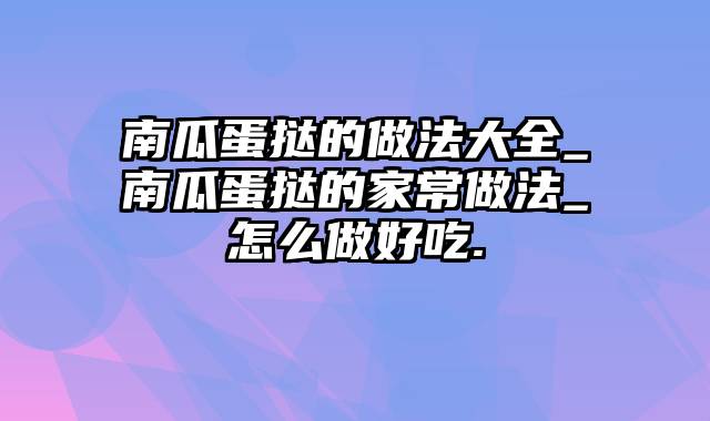 南瓜蛋挞的做法大全_南瓜蛋挞的家常做法_怎么做好吃.