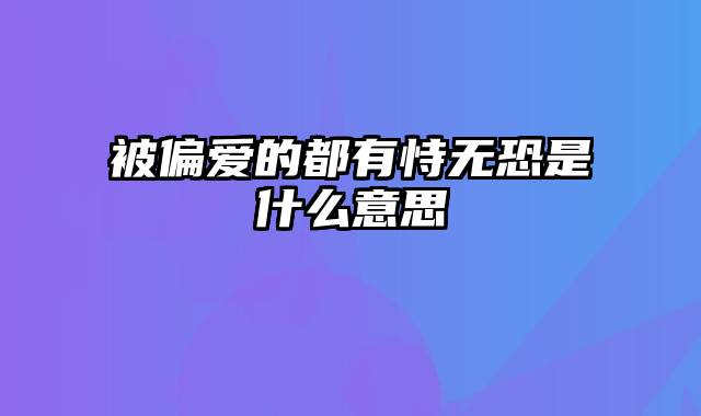 被偏爱的都有恃无恐是什么意思