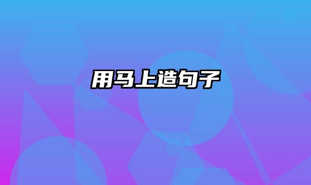 用马上造句子