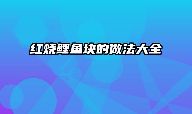 红烧鲤鱼块的做法大全