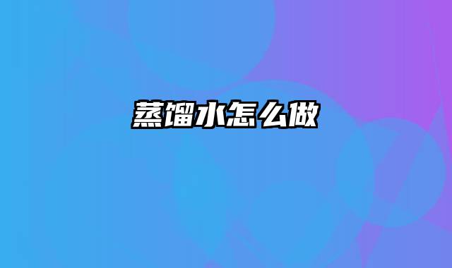 蒸馏水怎么做