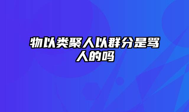 物以类聚人以群分是骂人的吗