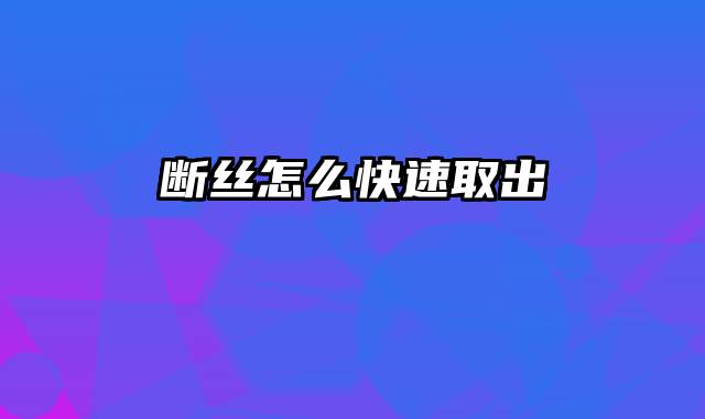 断丝怎么快速取出