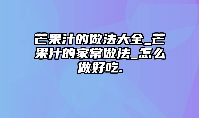 芒果汁的做法大全_芒果汁的家常做法_怎么做好吃.