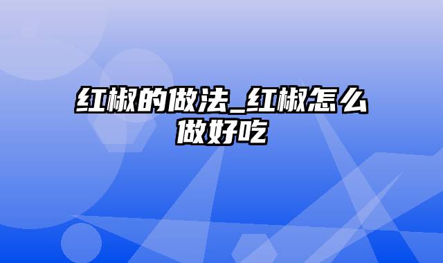 红椒的做法_红椒怎么做好吃