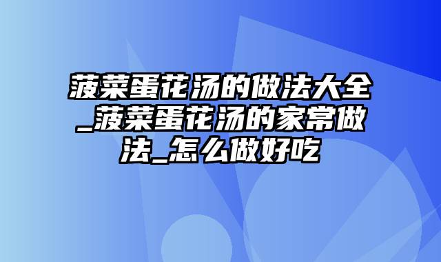 菠菜蛋花汤的做法大全_菠菜蛋花汤的家常做法_怎么做好吃