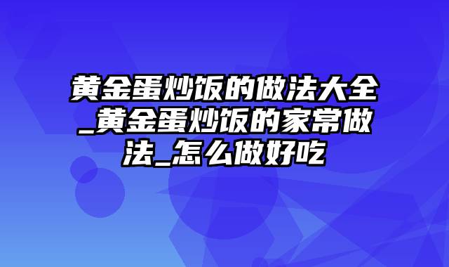 黄金蛋炒饭的做法大全_黄金蛋炒饭的家常做法_怎么做好吃