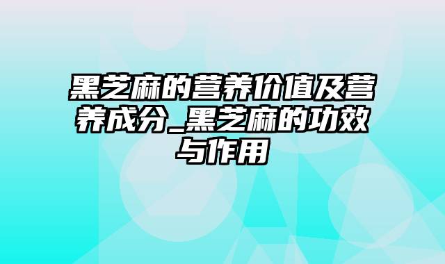 黑芝麻的营养价值及营养成分_黑芝麻的功效与作用