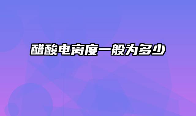 醋酸电离度一般为多少